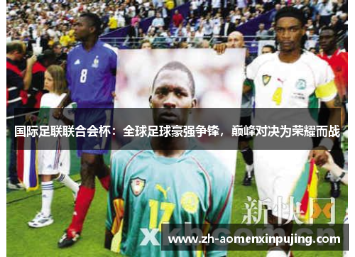 国际足联联合会杯：全球足球豪强争锋，巅峰对决为荣耀而战