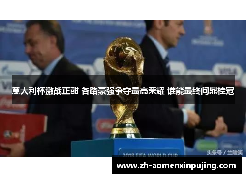 意大利杯激战正酣 各路豪强争夺最高荣耀 谁能最终问鼎桂冠