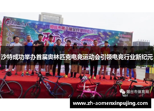 沙特成功举办首届奥林匹克电竞运动会引领电竞行业新纪元