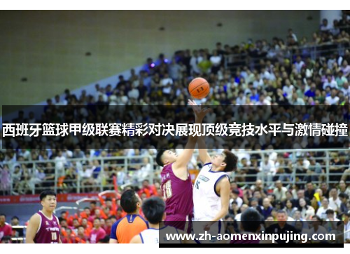 西班牙篮球甲级联赛精彩对决展现顶级竞技水平与激情碰撞