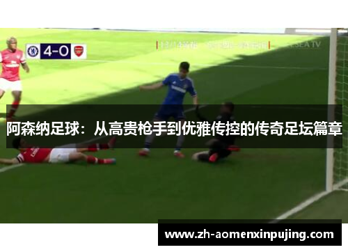 阿森纳足球：从高贵枪手到优雅传控的传奇足坛篇章