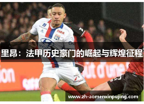 里昂：法甲历史豪门的崛起与辉煌征程