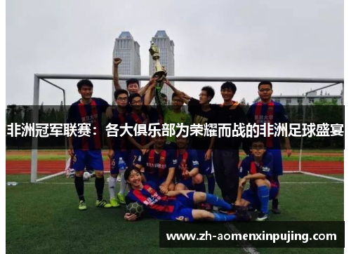 非洲冠军联赛：各大俱乐部为荣耀而战的非洲足球盛宴