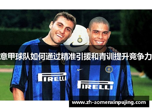 意甲球队如何通过精准引援和青训提升竞争力