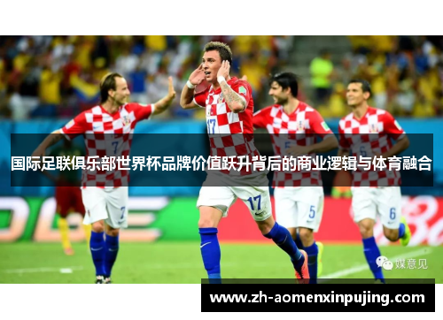 国际足联俱乐部世界杯品牌价值跃升背后的商业逻辑与体育融合