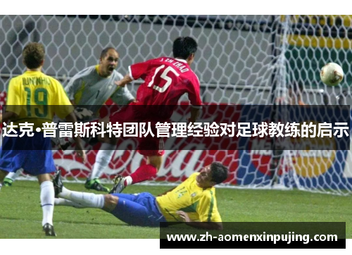 达克·普雷斯科特团队管理经验对足球教练的启示