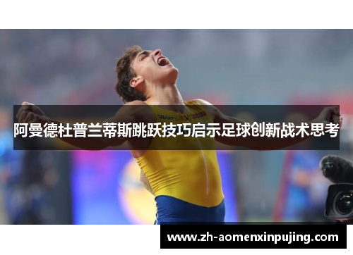 阿曼德杜普兰蒂斯跳跃技巧启示足球创新战术思考