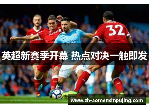 英超新赛季开幕 热点对决一触即发