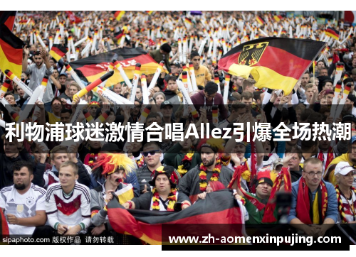 利物浦球迷激情合唱Allez引爆全场热潮