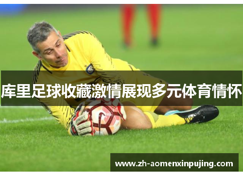 库里足球收藏激情展现多元体育情怀