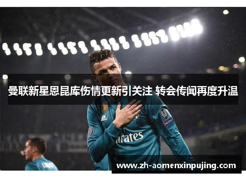 曼联新星恩昆库伤情更新引关注 转会传闻再度升温