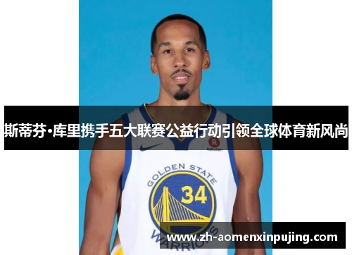 斯蒂芬·库里携手五大联赛公益行动引领全球体育新风尚