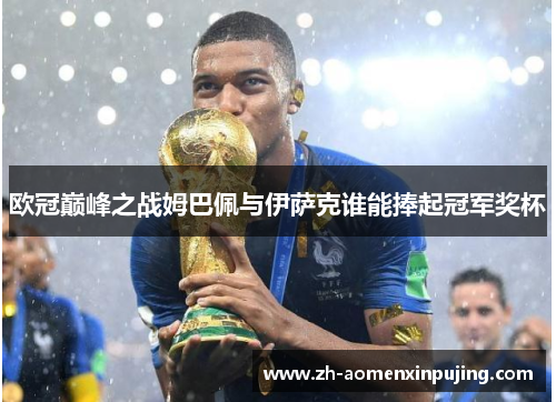 欧冠巅峰之战姆巴佩与伊萨克谁能捧起冠军奖杯